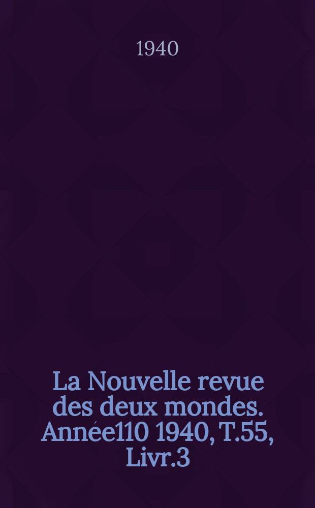 La Nouvelle revue des deux mondes. Année110 1940, T.55, Livr.3
