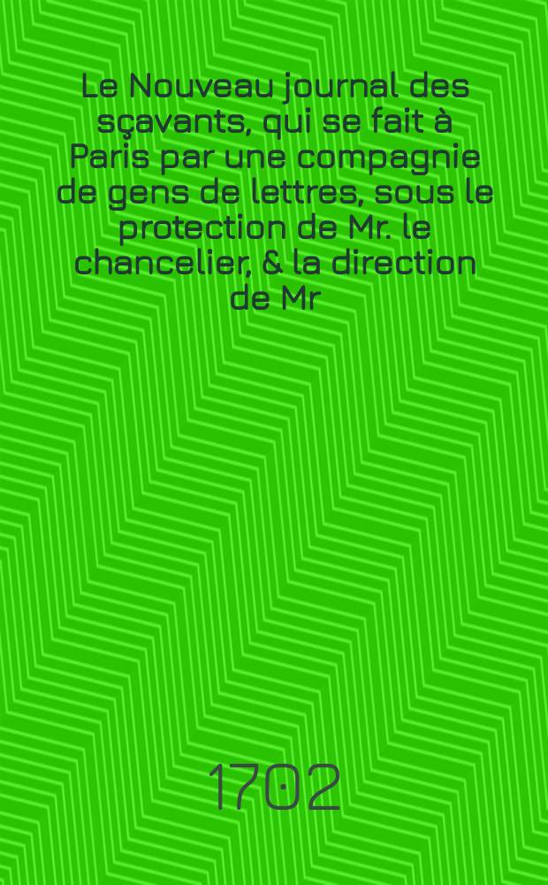 Le Nouveau journal des sçavants, qui se fait à Paris par une compagnie de gens de lettres, sous le protection de Mr. le chancelier, & la direction de Mr. l'Abbé Bignon son neveu