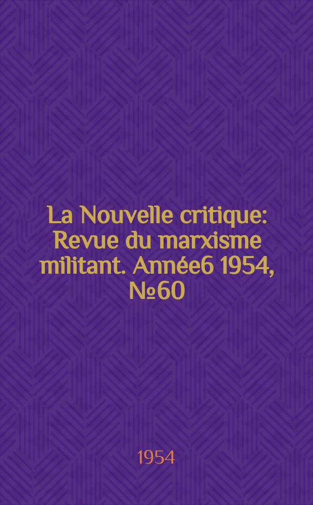 La Nouvelle critique : Revue du marxisme militant. Année6 1954, №60