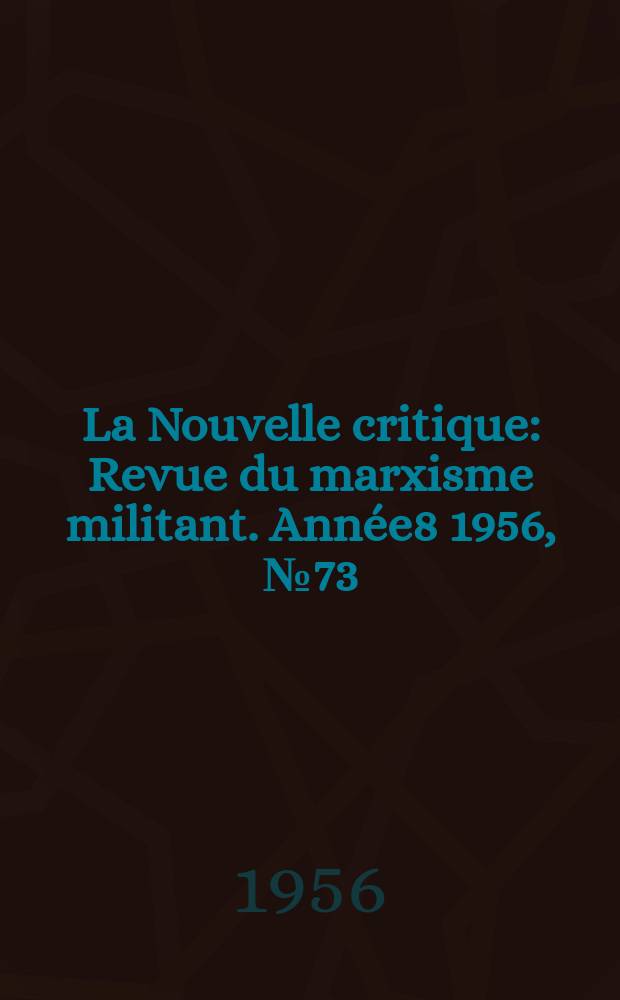 La Nouvelle critique : Revue du marxisme militant. Année8 1956, №73