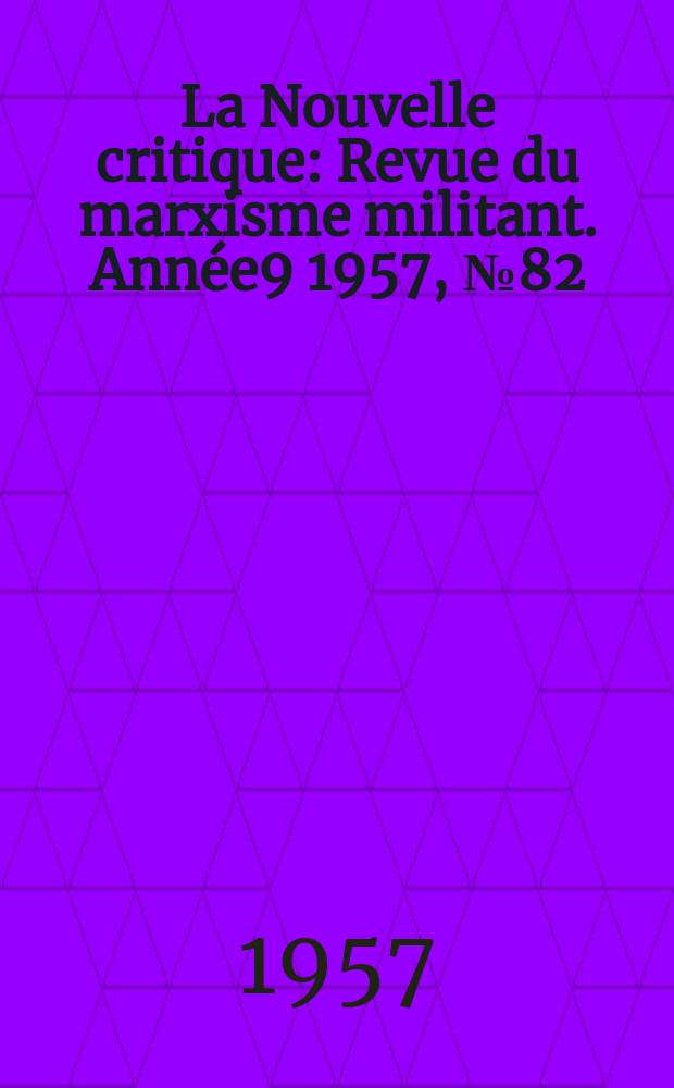 La Nouvelle critique : Revue du marxisme militant. Ann&eacute;e9 1957, №82