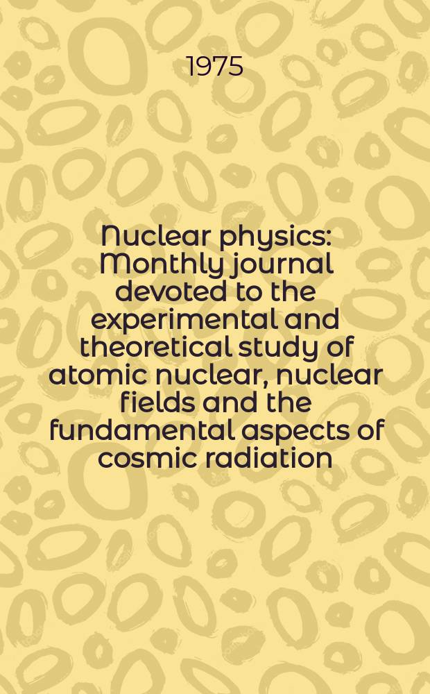 Nuclear physics : Monthly journal devoted to the experimental and theoretical study of atomic nuclear, nuclear fields and the fundamental aspects of cosmic radiation. Vol.237, №1