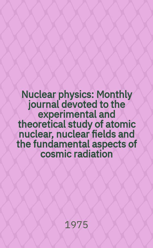Nuclear physics : Monthly journal devoted to the experimental and theoretical study of atomic nuclear, nuclear fields and the fundamental aspects of cosmic radiation. Vol.239, №2