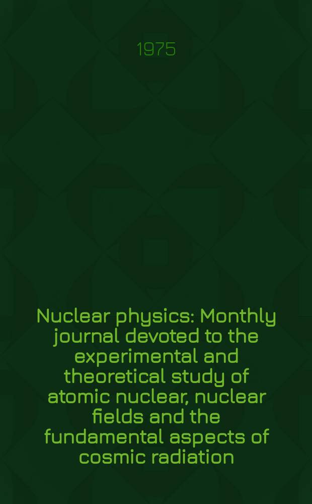 Nuclear physics : Monthly journal devoted to the experimental and theoretical study of atomic nuclear, nuclear fields and the fundamental aspects of cosmic radiation. Vol.242, №1