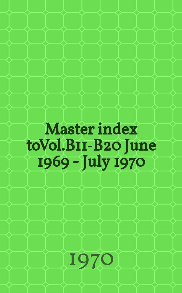 Master index [to]Vol.B11-B20 June 1969 - July 1970