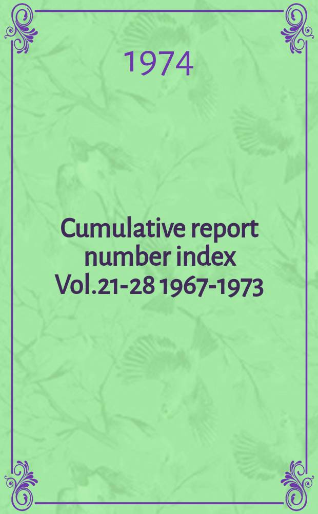 Cumulative report number index Vol.21-28 [1967-1973] : With public Availability Citations