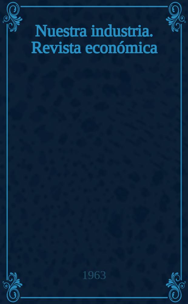 Nuestra industria. Revista económica : Revista de información económica del min. de industrias