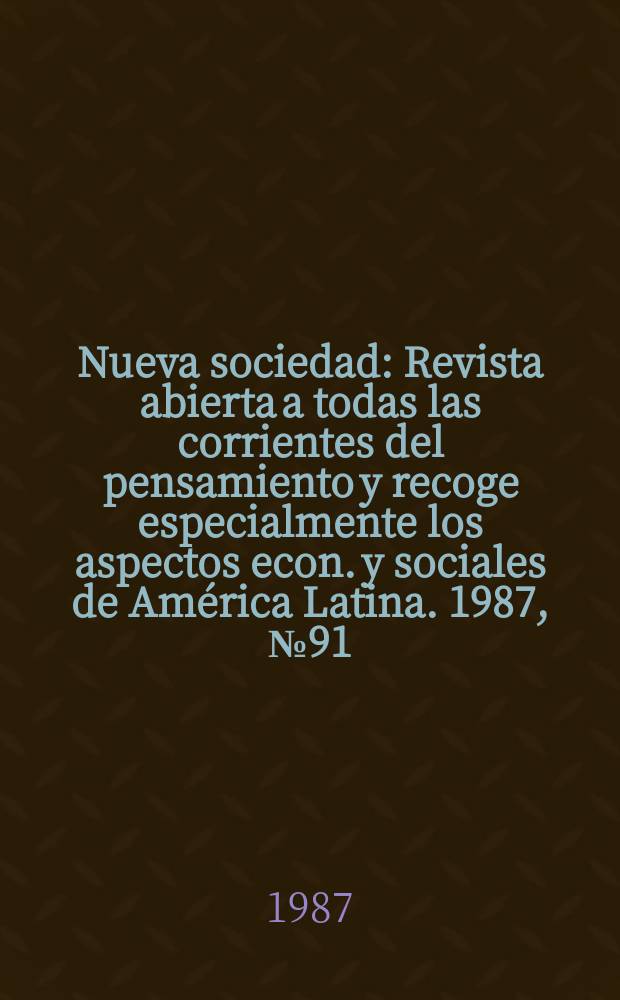 Nueva sociedad : Revista abierta a todas las corrientes del pensamiento y recoge especialmente los aspectos econ. y sociales de América Latina. 1987, №91