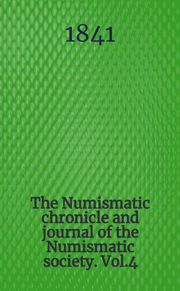 The Numismatic chronicle and journal of the Numismatic society. Vol.4 : april 1841 - january 1842