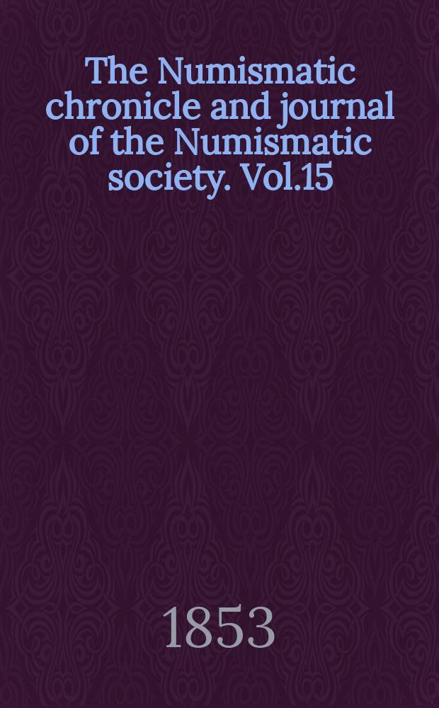 The Numismatic chronicle and journal of the Numismatic society. Vol.15 : april 1852- january 1853