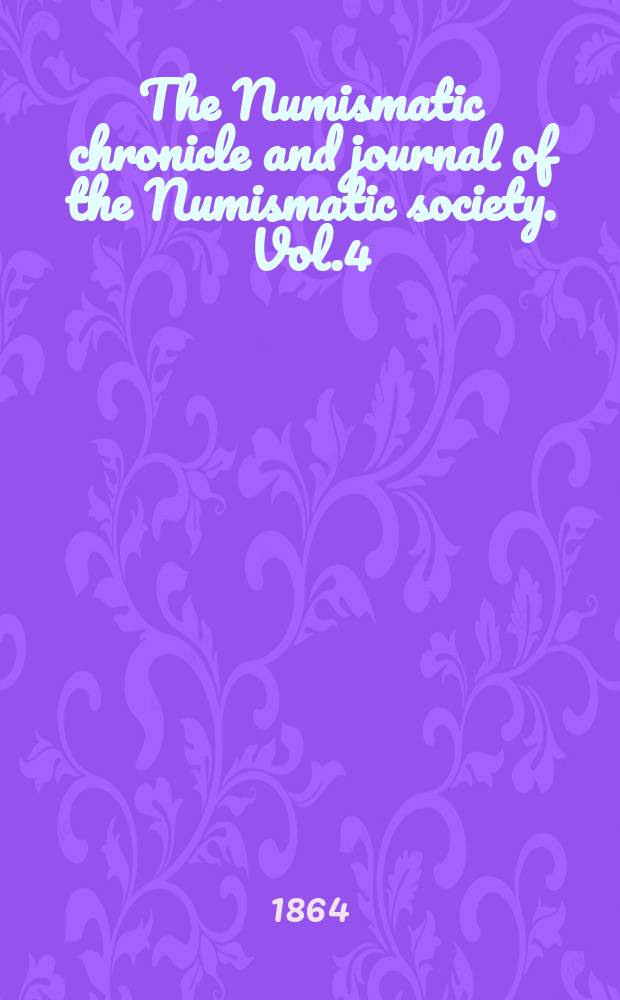 The Numismatic chronicle and journal of the Numismatic society. Vol.4