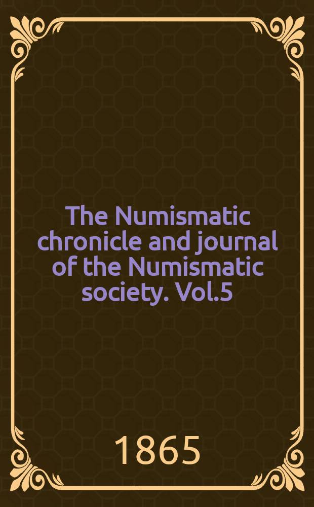 The Numismatic chronicle and journal of the Numismatic society. Vol.5