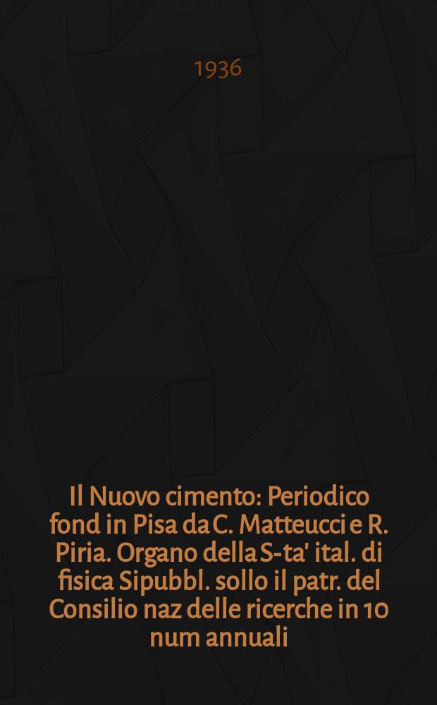 Il Nuovo cimento : Periodico fond in Pisa da C. Matteucci e R. Piria. Organo della S-ta' ital. di fisica Sipubbl. sollo il patr. del Consilio naz delle ricerche in 10 num annuali. An.13 1936, N.S. №7