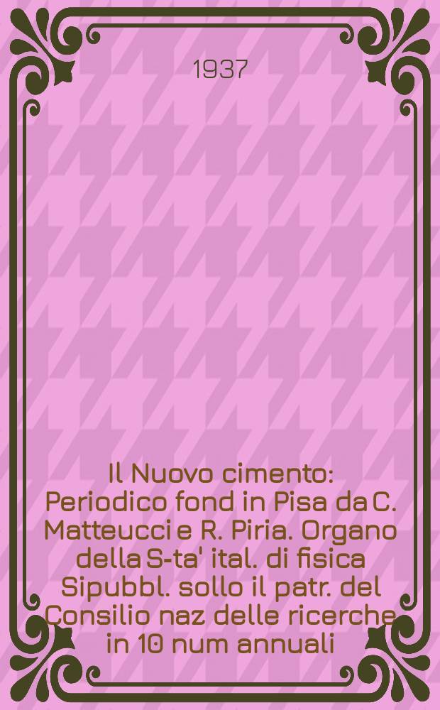 Il Nuovo cimento : Periodico fond in Pisa da C. Matteucci e R. Piria. Organo della S-ta' ital. di fisica Sipubbl. sollo il patr. del Consilio naz delle ricerche in 10 num annuali. An.14 1937, N.S. №4