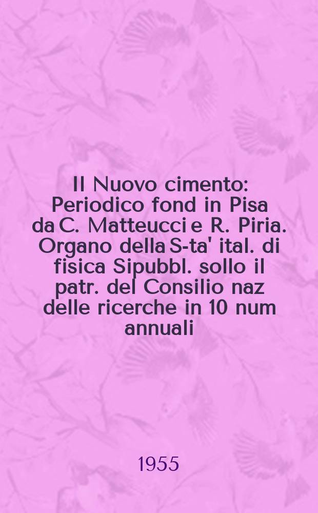 Il Nuovo cimento : Periodico fond in Pisa da C. Matteucci e R. Piria. Organo della S-ta' ital. di fisica Sipubbl. sollo il patr. del Consilio naz delle ricerche in 10 num annuali. Vol.2, №1
