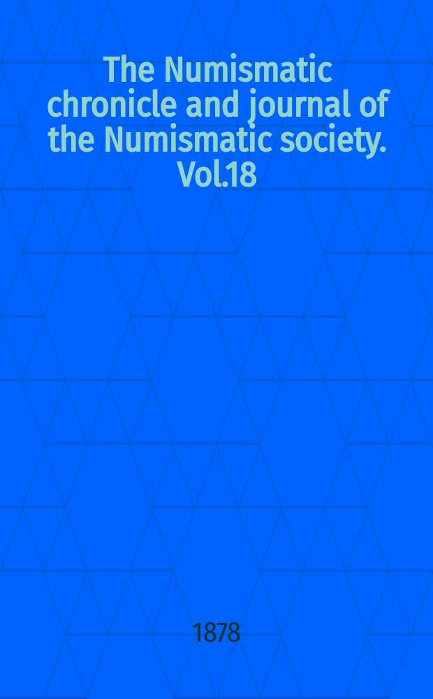 The Numismatic chronicle and journal of the Numismatic society. Vol.18