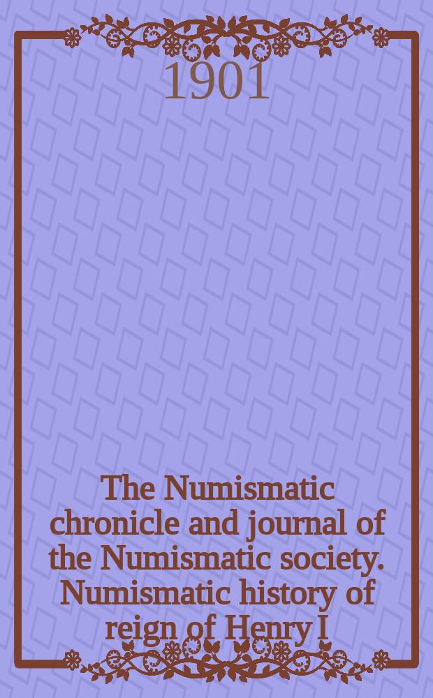The Numismatic chronicle and journal of the Numismatic society. Numismatic history of reign of Henry I (1100-1135)