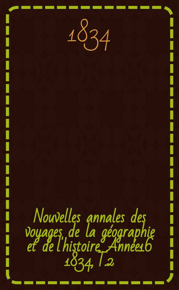 Nouvelles annales des voyages de la géographie et de l'histoire. Année16 1834, T.2