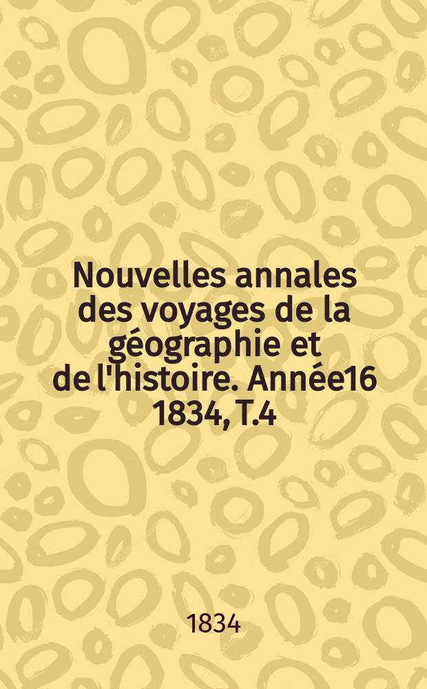 Nouvelles annales des voyages de la g&eacute;ographie et de l'histoire. Ann&eacute;e16 1834, T.4