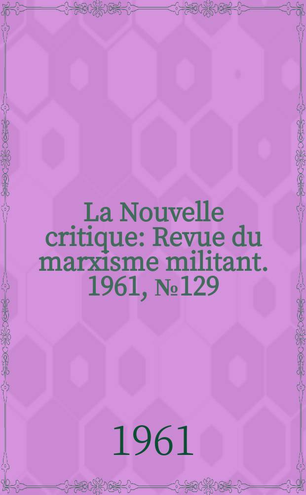 La Nouvelle critique : Revue du marxisme militant. 1961, №129