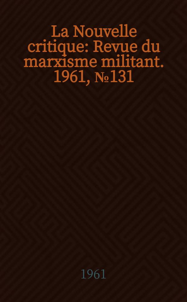 La Nouvelle critique : Revue du marxisme militant. 1961, №131