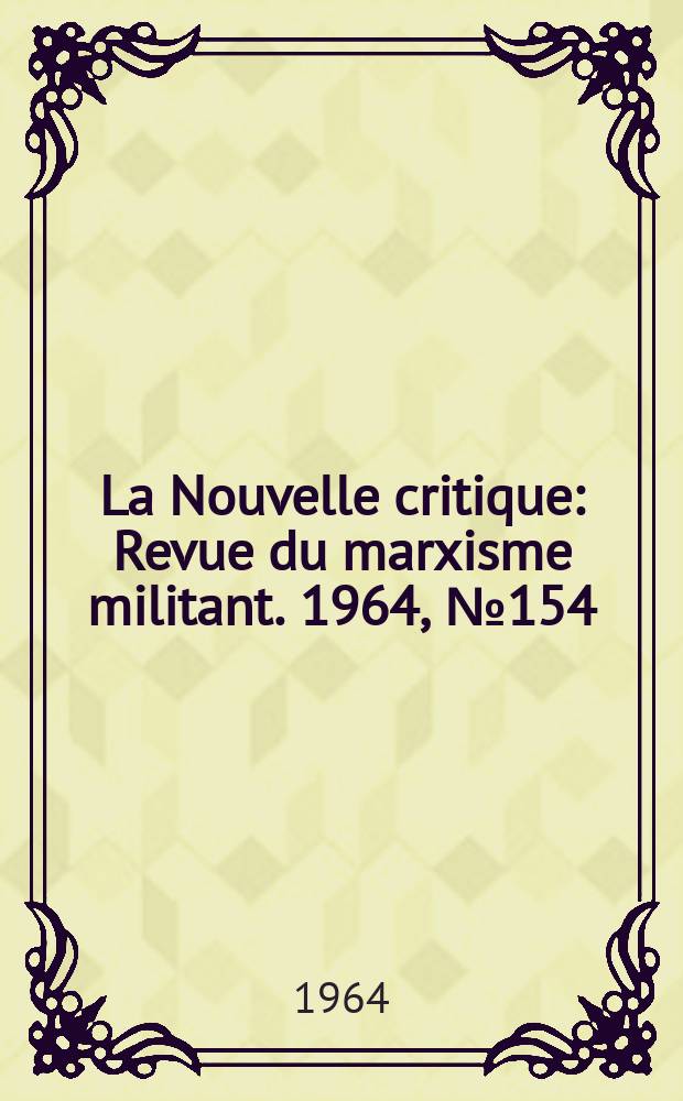 La Nouvelle critique : Revue du marxisme militant. 1964, №154