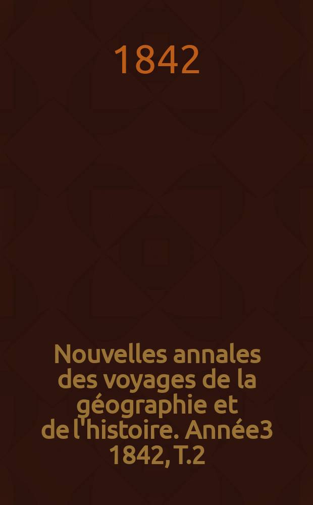 Nouvelles annales des voyages de la géographie et de l'histoire. Année3 1842, T.2