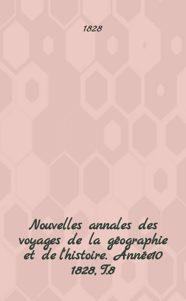 Nouvelles annales des voyages de la géographie et de l'histoire. Année10 1828, T.8