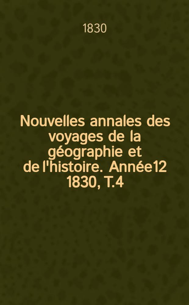 Nouvelles annales des voyages de la géographie et de l'histoire. Année12 1830, T.4(18)