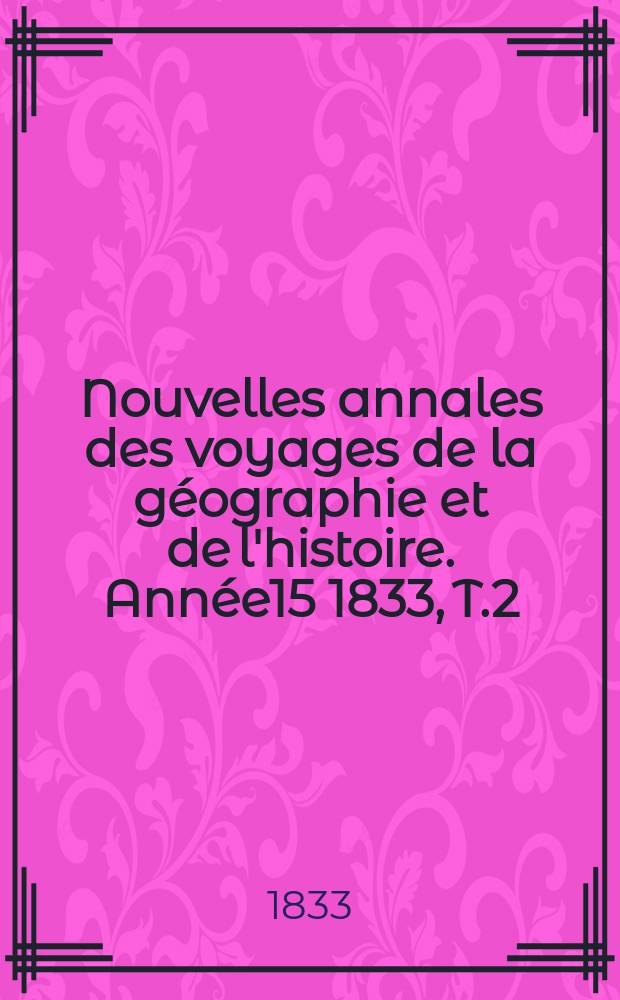 Nouvelles annales des voyages de la géographie et de l'histoire. Année15 1833, T.2(28)