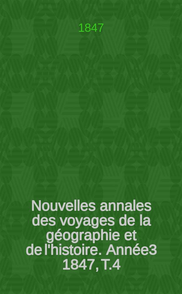 Nouvelles annales des voyages de la g&eacute;ographie et de l'histoire. Ann&eacute;e3 1847, T.4(12)