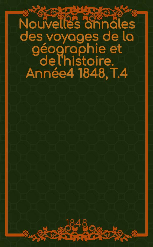 Nouvelles annales des voyages de la g&eacute;ographie et de l'histoire. Ann&eacute;e4 1848, T.4(16)