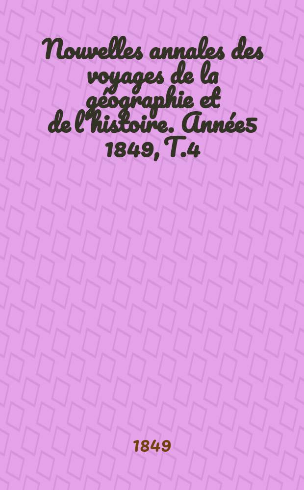 Nouvelles annales des voyages de la g&eacute;ographie et de l'histoire. Ann&eacute;e5 1849, T.4(20)