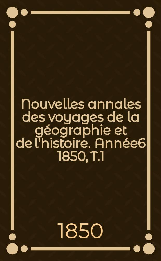 Nouvelles annales des voyages de la géographie et de l'histoire. Année6 1850, T.1(21)