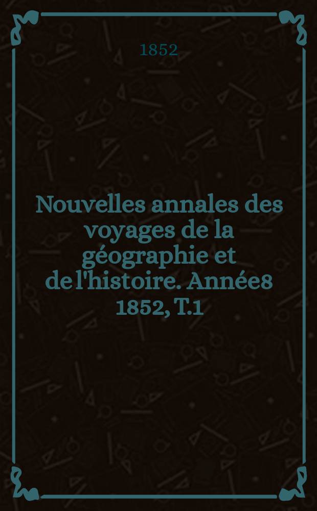 Nouvelles annales des voyages de la géographie et de l'histoire. Année8 1852, T.1(29)