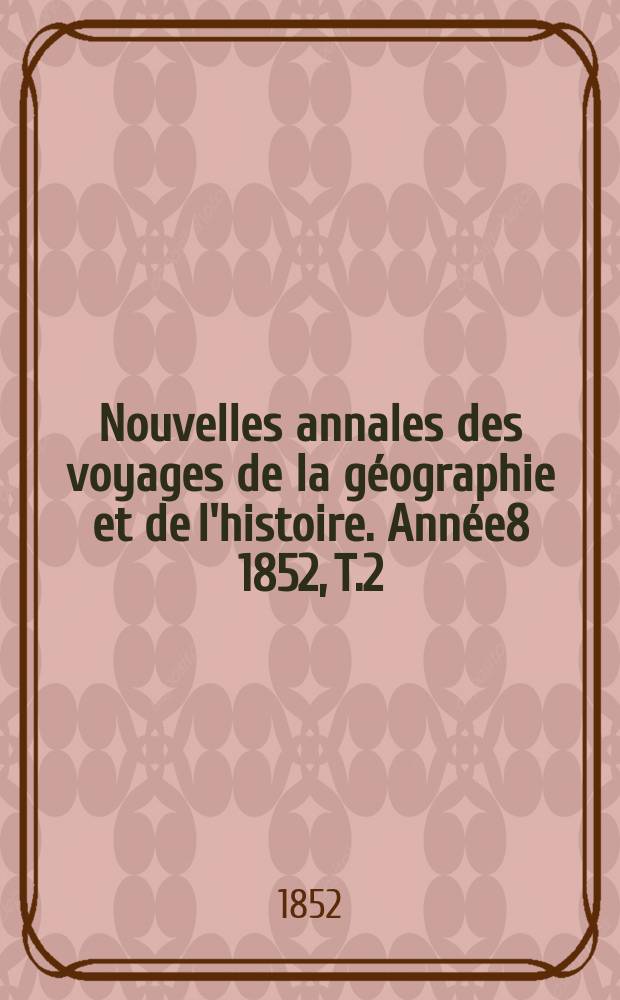 Nouvelles annales des voyages de la géographie et de l'histoire. Année8 1852, T.2(30)