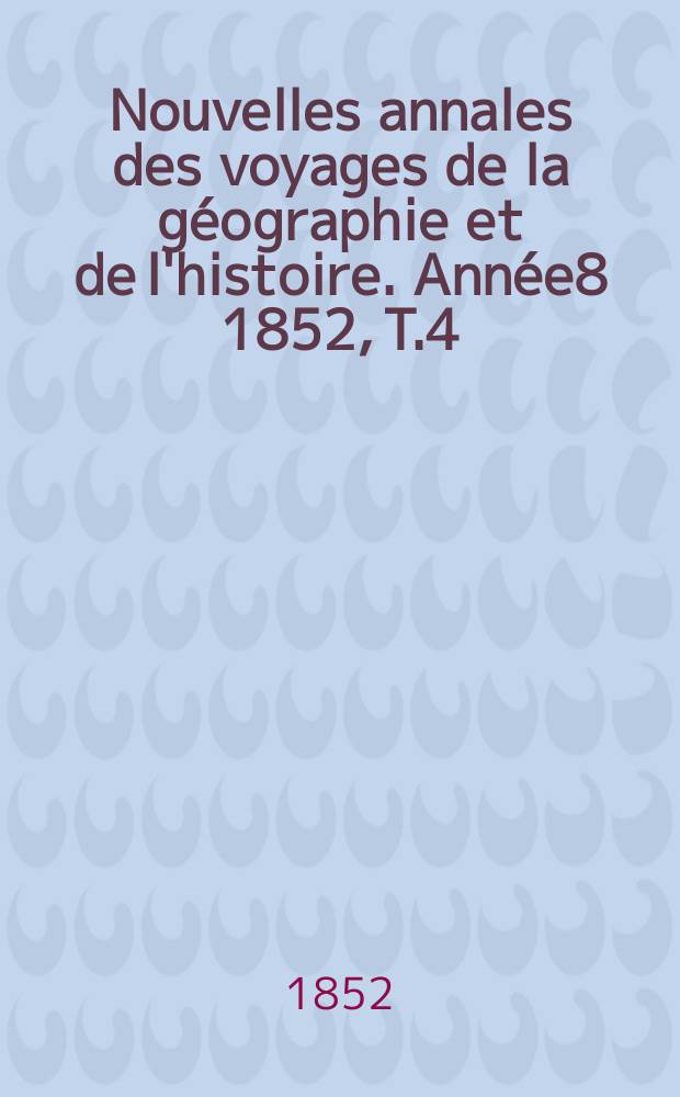 Nouvelles annales des voyages de la géographie et de l'histoire. Année8 1852, T.4(32)