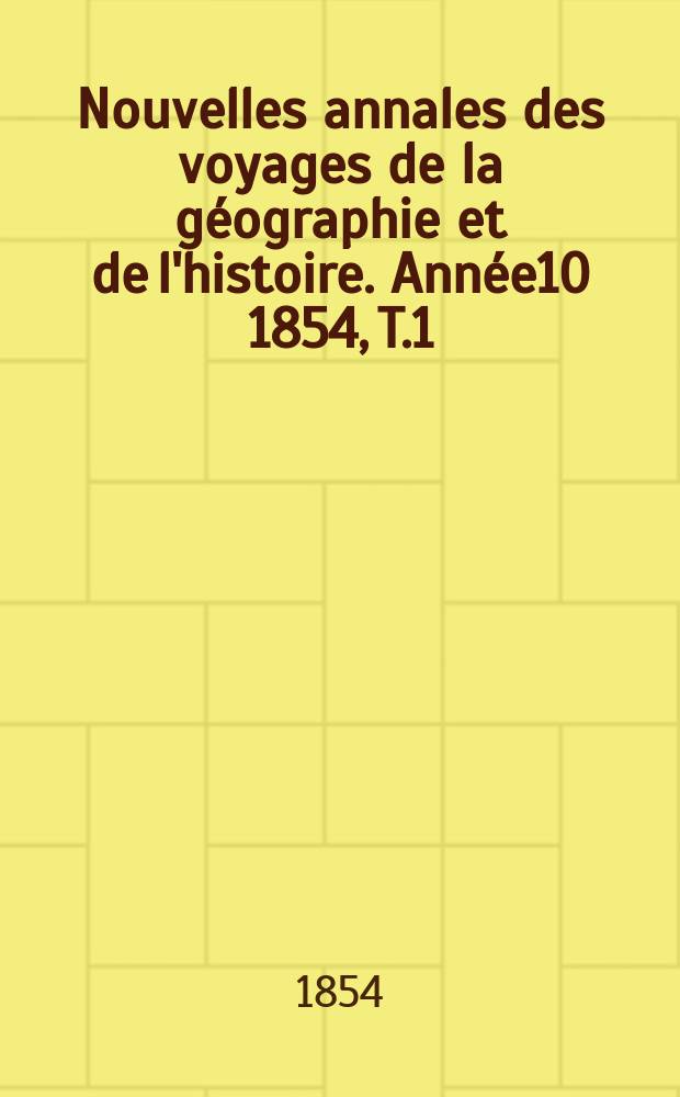 Nouvelles annales des voyages de la géographie et de l'histoire. Année10 1854, T.1/2