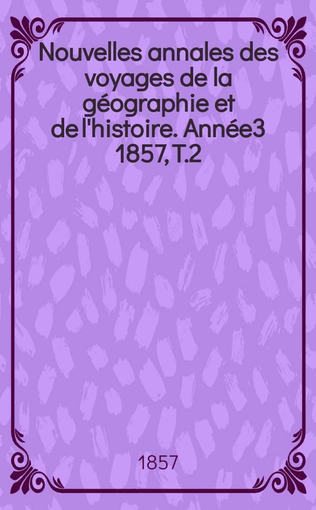 Nouvelles annales des voyages de la géographie et de l'histoire. Année3 1857, T.2