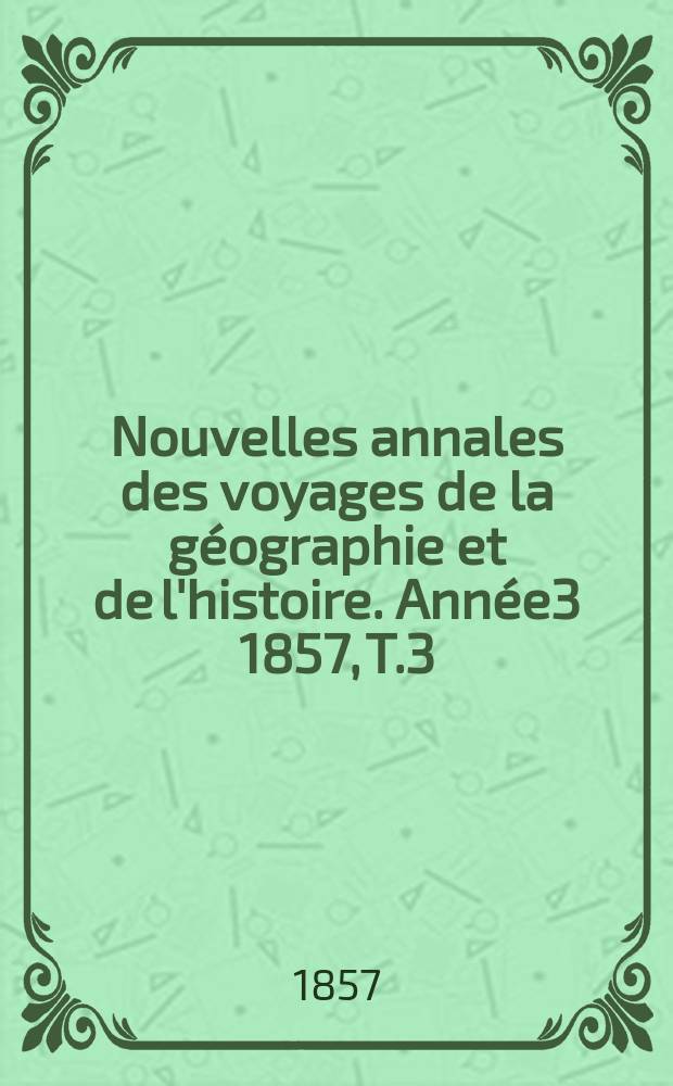 Nouvelles annales des voyages de la géographie et de l'histoire. Année3 1857, T.3