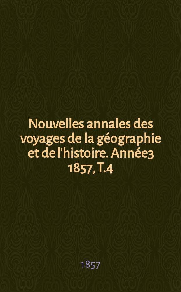 Nouvelles annales des voyages de la géographie et de l'histoire. Année3 1857, T.4