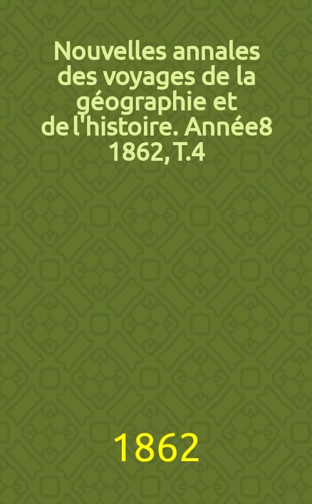 Nouvelles annales des voyages de la géographie et de l'histoire. Année8 1862, T.4
