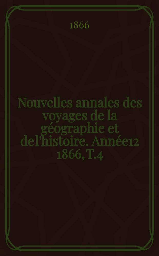 Nouvelles annales des voyages de la géographie et de l'histoire. Année12 1866, T.4