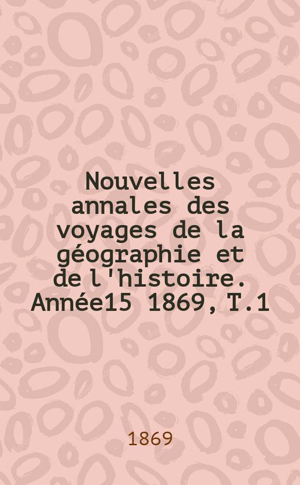 Nouvelles annales des voyages de la géographie et de l'histoire. Année15 1869, T.1