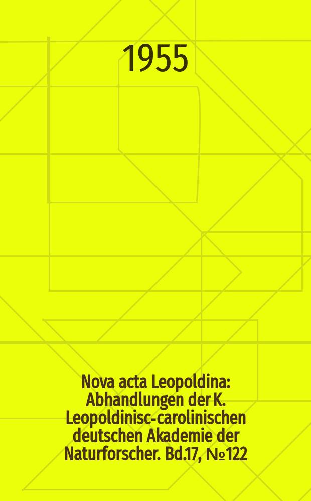 Nova acta Leopoldina : Abhandlungen der K. Leopoldinisch- carolinischen deutschen Akademie der Naturforscher. Bd.17, №122 : Jahresversammlung 1955 der Deutschen Akademie der Naturforscher (Leopoldina)