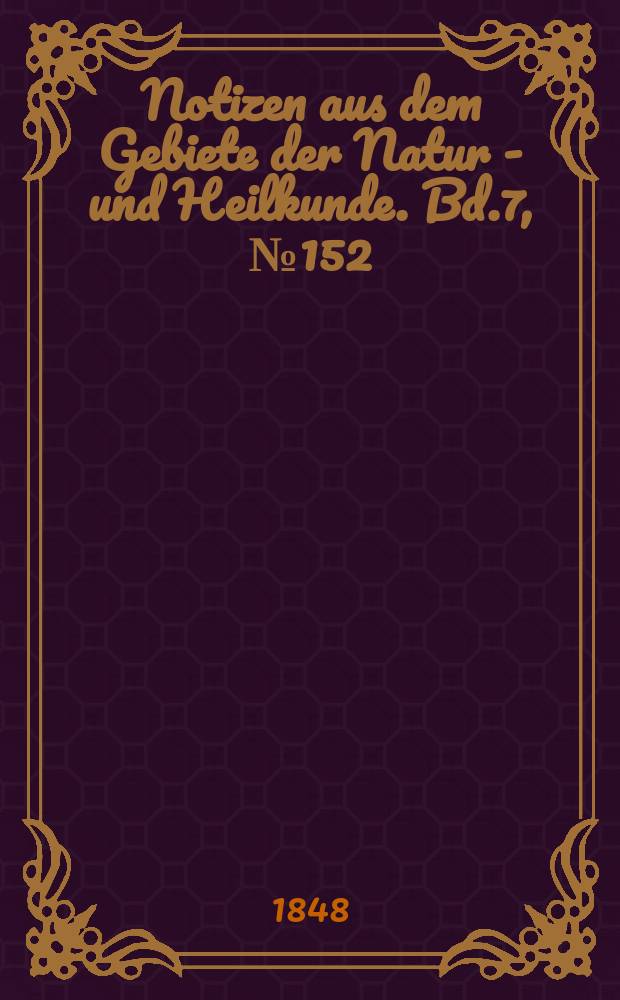 Notizen aus dem Gebiete der Natur - und Heilkunde. Bd.7, №152
