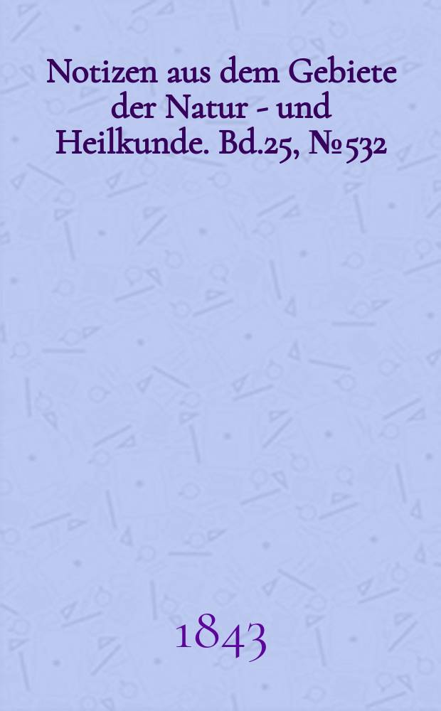 Notizen aus dem Gebiete der Natur - und Heilkunde. Bd.25, №532
