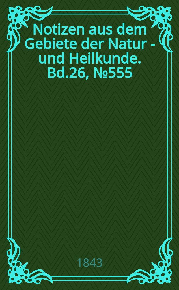 Notizen aus dem Gebiete der Natur - und Heilkunde. Bd.26, №555