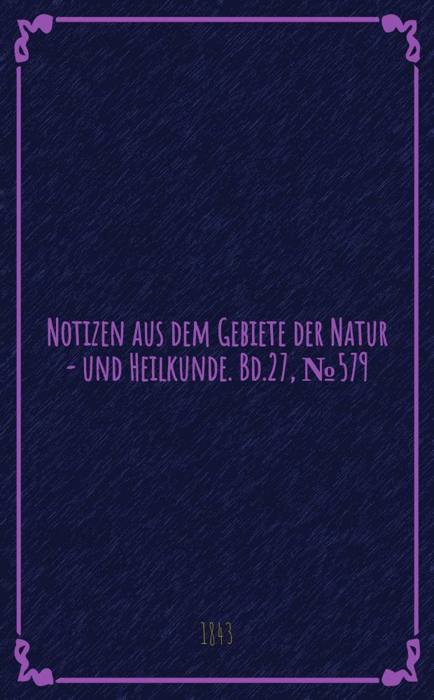 Notizen aus dem Gebiete der Natur - und Heilkunde. Bd.27, №579
