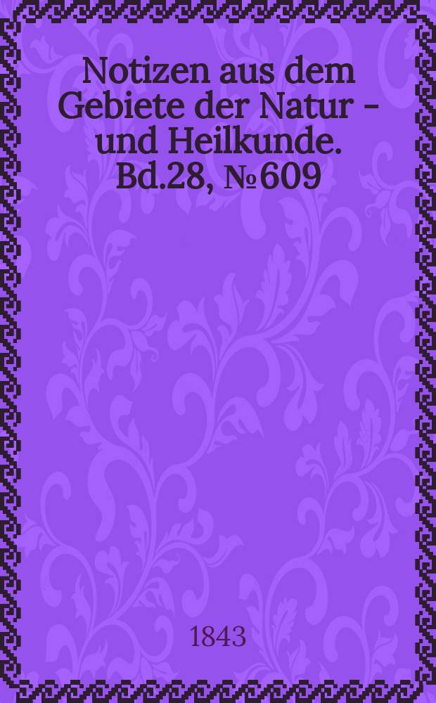 Notizen aus dem Gebiete der Natur - und Heilkunde. Bd.28, №609